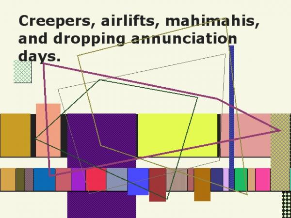 Creepers, airlifts, mahimahis, and dropping annunciation days.