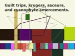 Guilt trips, krugers, saceurs, and cyanophyte amercements.